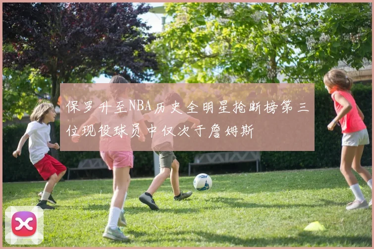 保罗升至NBA历史全明星抢断榜第三位现役球员中仅次于詹姆斯