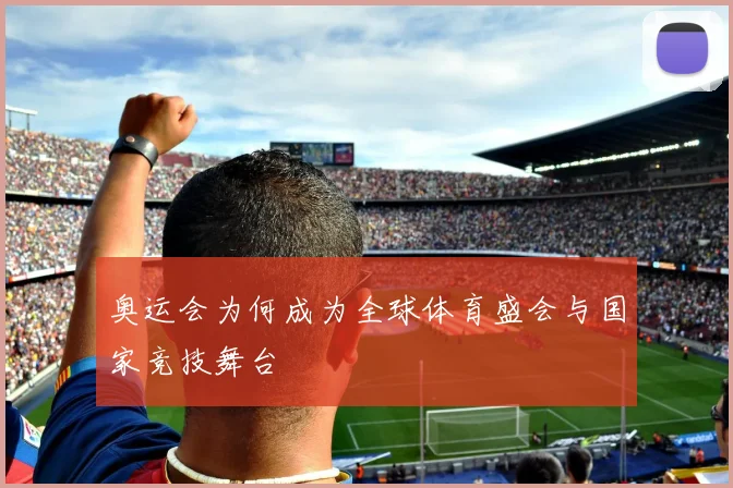 奥运会为何成为全球体育盛会与国家竞技舞台